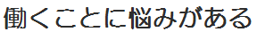 働くことに悩みがある